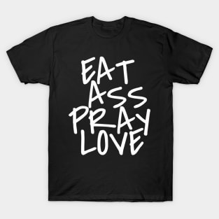 Eat Ass Pray Love T-Shirt